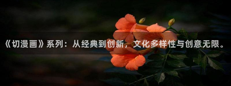 酷漫屋app官方入口：《切漫画》系列：从经典到创新，文化多样性与创意无限。