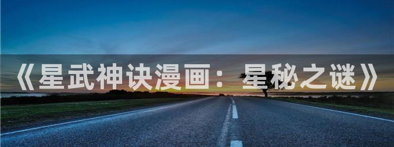 酷漫屋app官方入口：《星武神诀漫画：星秘之谜》