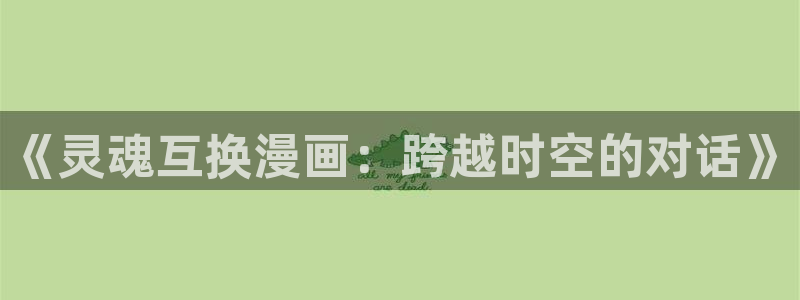 酷漫屋电影在线播放：《灵魂互换漫画：跨越时空的对话》