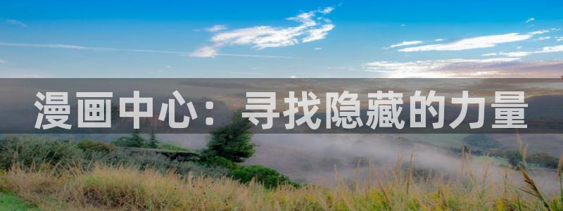 酷漫屋官网：漫画中心：寻找隐藏的力量