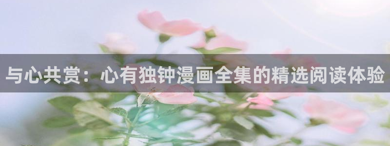 酷漫屋电影在线播放：与心共赏：心有独钟漫画全集的精选阅读体验
