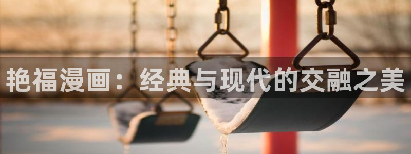 酷漫屋下拉式(免费漫画)在线观看：艳福漫画：经典与现代的交融之美