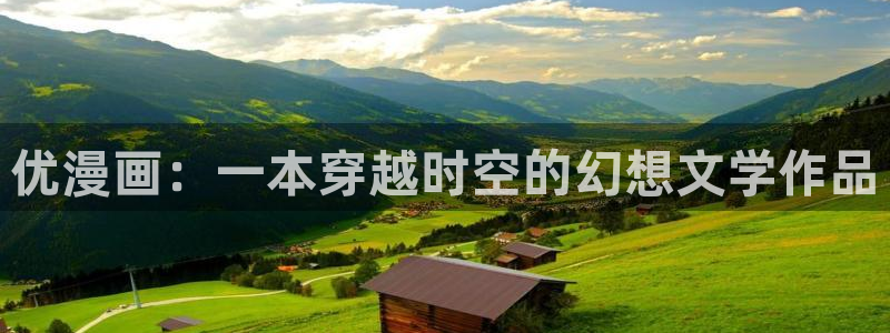 酷漫屋免费漫画入口页面在哪：优漫画：一本穿越时空的幻想文学作品