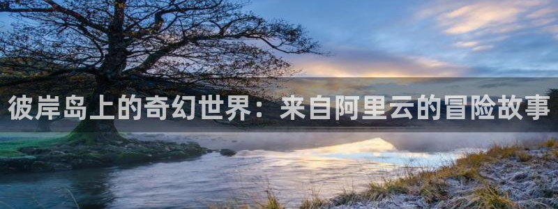 酷漫屋免费漫画入口页面：彼岸岛上的奇幻世界：来自阿里云的冒险故事