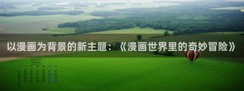 酷漫屋下拉式(免费漫画)：以漫画为背景的新主题：《漫画世界里的奇妙冒险》