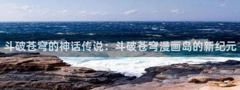 酷漫屋下拉式(免费漫画)史诗级：斗破苍穹的神话传说：斗破苍穹漫画岛的新纪元