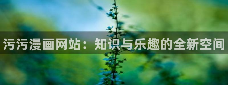 酷漫屋下拉式：污污漫画网站：知识与乐趣的全新空间