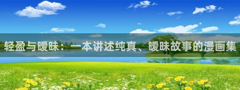 奇漫屋漫画下拉式酷漫屋免费：轻盈与暧昧：一本讲述纯真、暧昧故事的漫画集