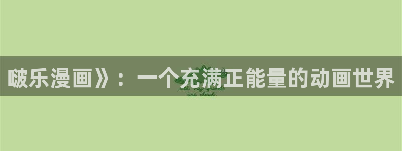 酷漫屋下拉式(免费漫画)在线观看：啵乐漫画》：一个充满正能量的动画世界